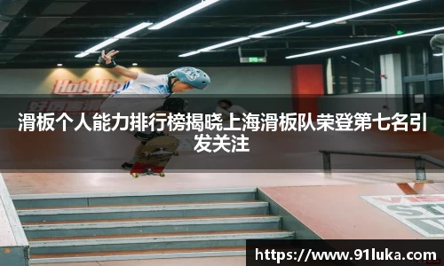 滑板个人能力排行榜揭晓上海滑板队荣登第七名引发关注