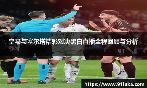 皇马与塞尔塔精彩对决黑白直播全程回顾与分析